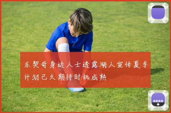 东契奇身边人士透露湖人宣传夏季计划已久期待时机成熟