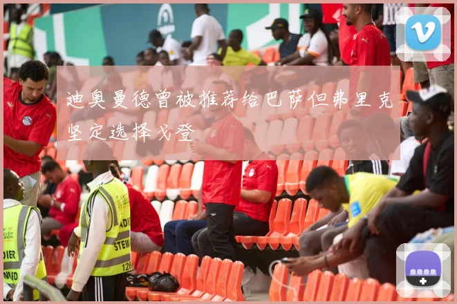 迪奥曼德曾被推荐给巴萨但弗里克坚定选择戈登