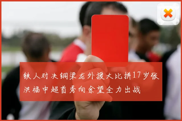 铁人对决铜梁龙外援大比拼17岁张洪福中超首秀向余望全力出战