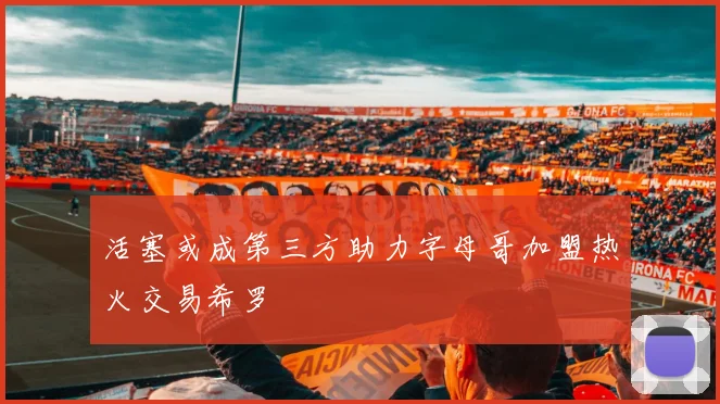 活塞或成第三方助力字母哥加盟热火交易希罗
