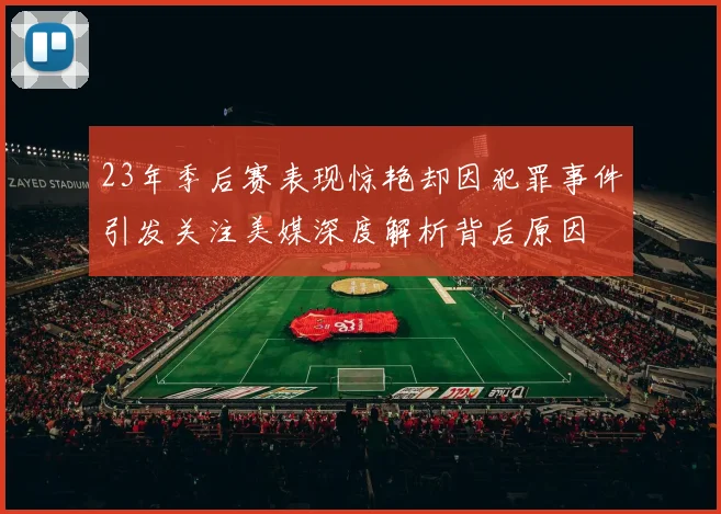 23年季后赛表现惊艳却因犯罪事件引发关注美媒深度解析背后原因