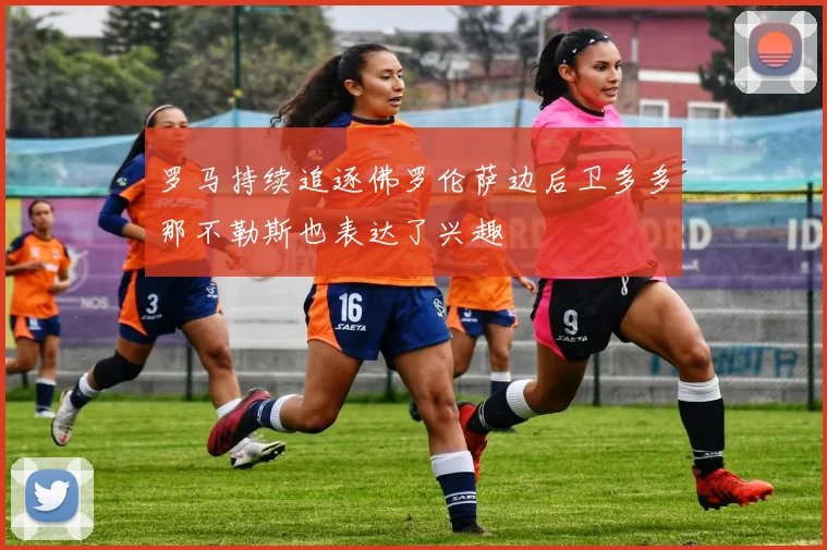 罗马持续追逐佛罗伦萨边后卫多多那不勒斯也表达了兴趣